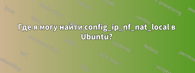 Где я могу найти config_ip_nf_nat_local в Ubuntu?