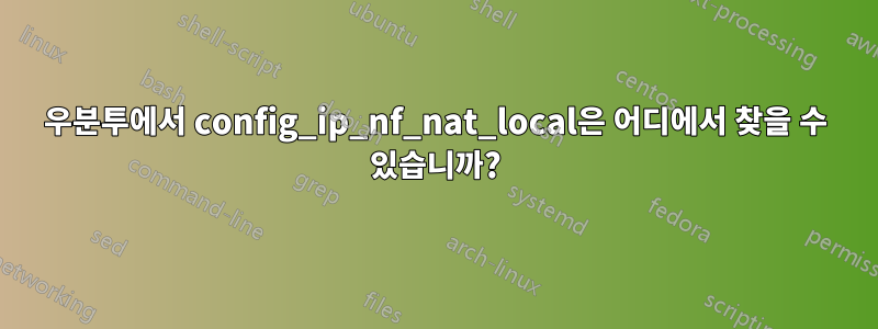 우분투에서 config_ip_nf_nat_local은 어디에서 찾을 수 있습니까?