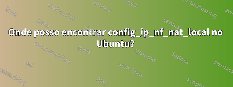 Onde posso encontrar config_ip_nf_nat_local no Ubuntu?