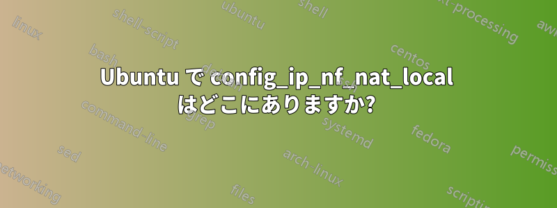 Ubuntu で config_ip_nf_nat_local はどこにありますか?