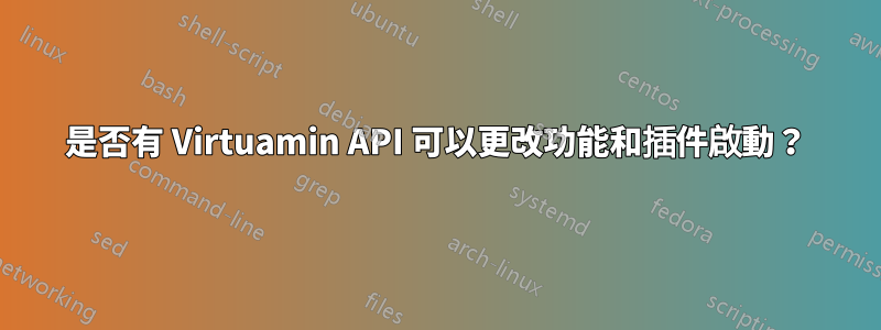 是否有 Virtuamin API 可以更改功能和插件啟動？