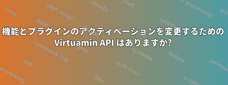 機能とプラグインのアクティベーションを変更するための Virtuamin API はありますか?