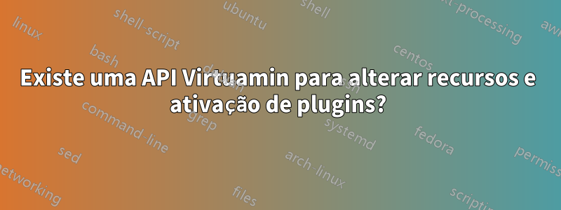 Existe uma API Virtuamin para alterar recursos e ativação de plugins?