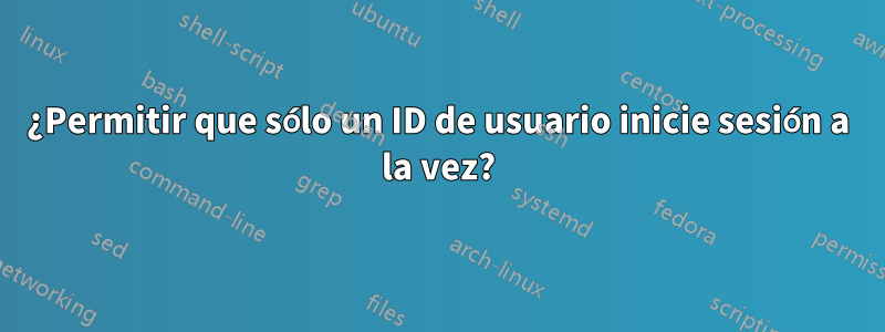 ¿Permitir que sólo un ID de usuario inicie sesión a la vez?