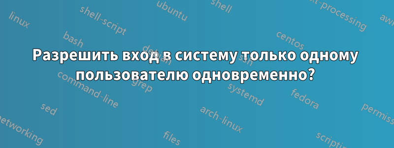 Разрешить вход в систему только одному пользователю одновременно?