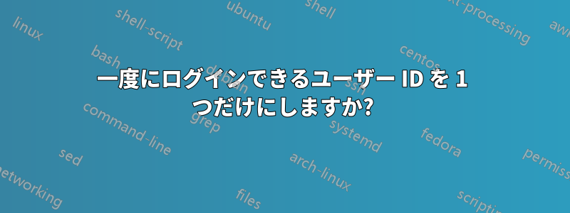 一度にログインできるユーザー ID を 1 つだけにしますか?