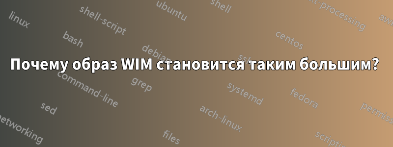 Почему образ WIM становится таким большим?