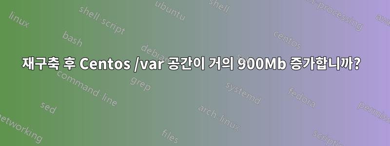 재구축 후 Centos /var 공간이 거의 900Mb 증가합니까? 