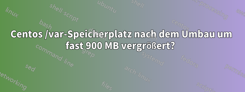 Centos /var-Speicherplatz nach dem Umbau um fast 900 MB vergrößert? 