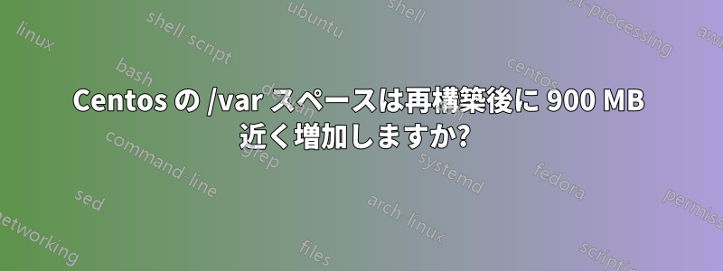 Centos の /var スペースは再構築後に 900 MB 近く増加しますか? 