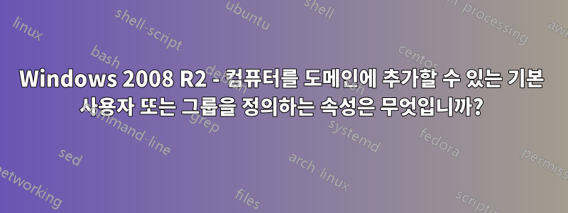 Windows 2008 R2 - 컴퓨터를 도메인에 추가할 수 있는 기본 사용자 또는 그룹을 정의하는 속성은 무엇입니까?