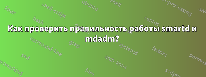 Как проверить правильность работы smartd и mdadm?