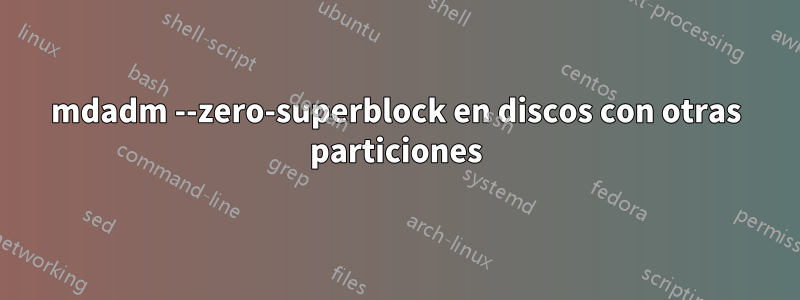 mdadm --zero-superblock en discos con otras particiones