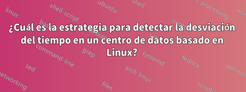 ¿Cuál es la estrategia para detectar la desviación del tiempo en un centro de datos basado en Linux?