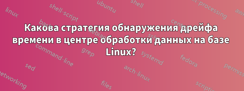 Какова стратегия обнаружения дрейфа времени в центре обработки данных на базе Linux?