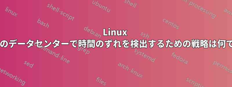 Linux ベースのデータセンターで時間のずれを検出するための戦略は何ですか?