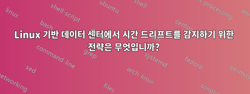 Linux 기반 데이터 센터에서 시간 드리프트를 감지하기 위한 전략은 무엇입니까?