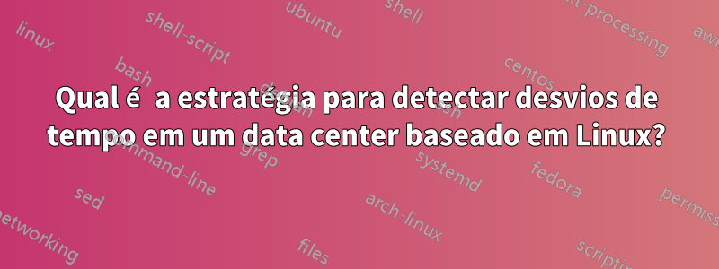 Qual é a estratégia para detectar desvios de tempo em um data center baseado em Linux?