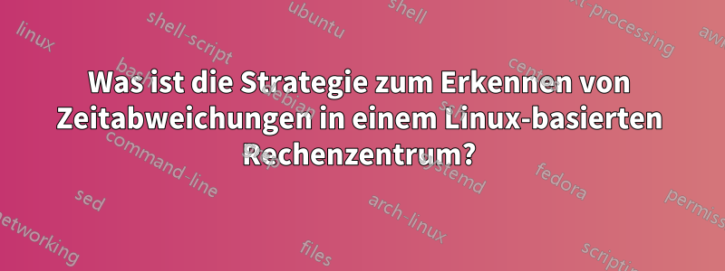 Was ist die Strategie zum Erkennen von Zeitabweichungen in einem Linux-basierten Rechenzentrum?