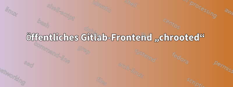 Öffentliches Gitlab-Frontend „chrooted“