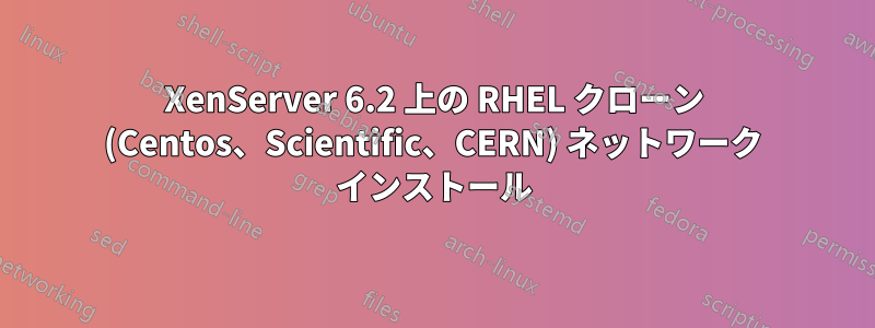 XenServer 6.2 上の RHEL クローン (Centos、Scientific、CERN) ネットワーク インストール