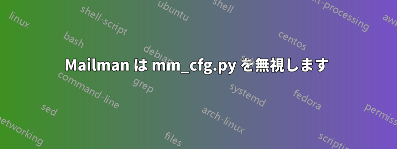 Mailman は mm_cfg.py を無視します