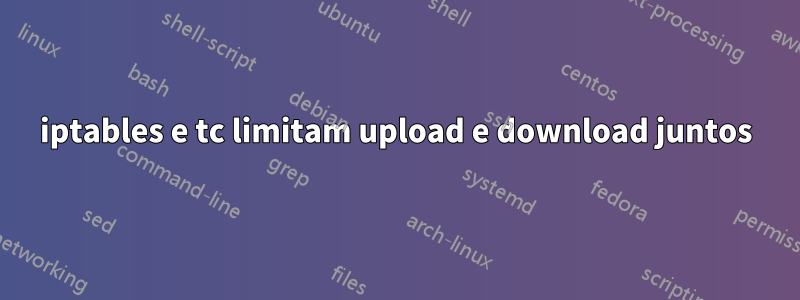 iptables e tc limitam upload e download juntos