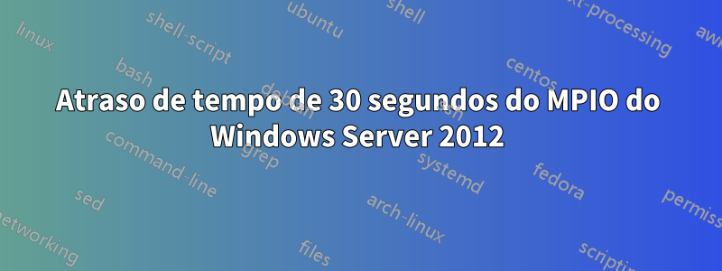 Atraso de tempo de 30 segundos do MPIO do Windows Server 2012