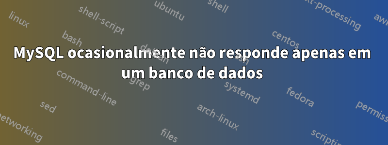 MySQL ocasionalmente não responde apenas em um banco de dados