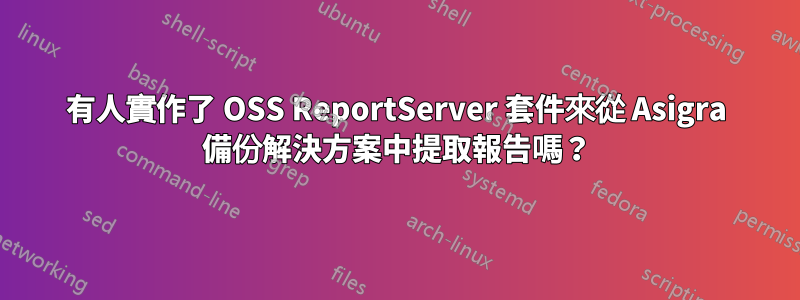 有人實作了 OSS ReportServer 套件來從 Asigra 備份解決方案中提取報告嗎？