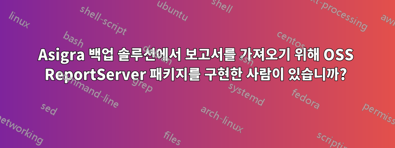 Asigra 백업 솔루션에서 보고서를 가져오기 위해 OSS ReportServer 패키지를 구현한 사람이 있습니까?