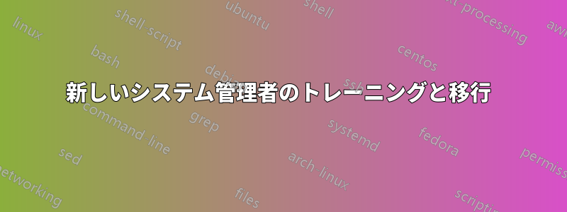 新しいシステム管理者のトレーニングと移行 