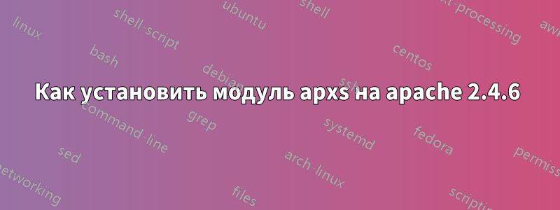 Как установить модуль apxs на apache 2.4.6