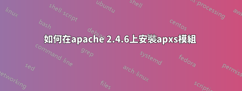 如何在apache 2.4.6上安裝apxs模組