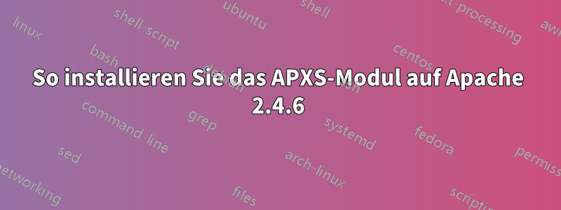 So installieren Sie das APXS-Modul auf Apache 2.4.6