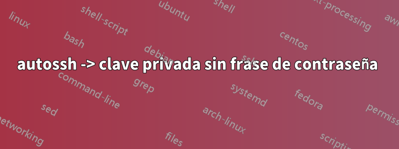 autossh -> clave privada sin frase de contraseña