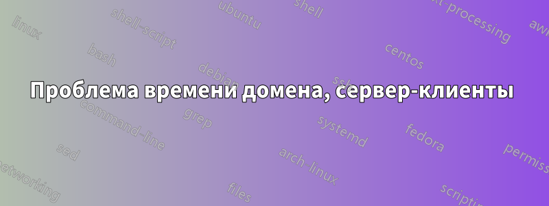 Проблема времени домена, сервер-клиенты