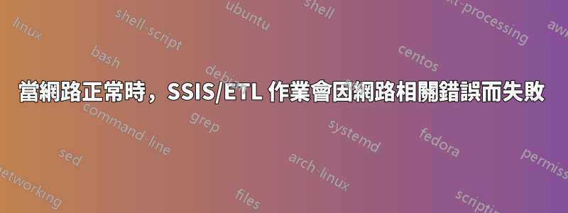 當網路正常時，SSIS/ETL 作業會因網路相關錯誤而失敗