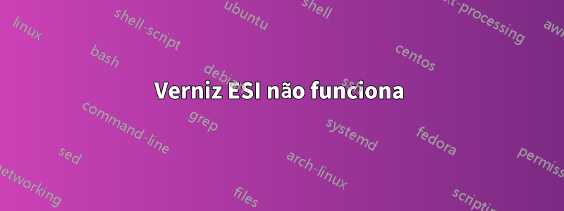 Verniz ESI não funciona