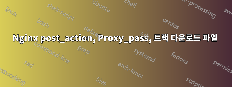 Nginx post_action, Proxy_pass, 트랙 다운로드 파일