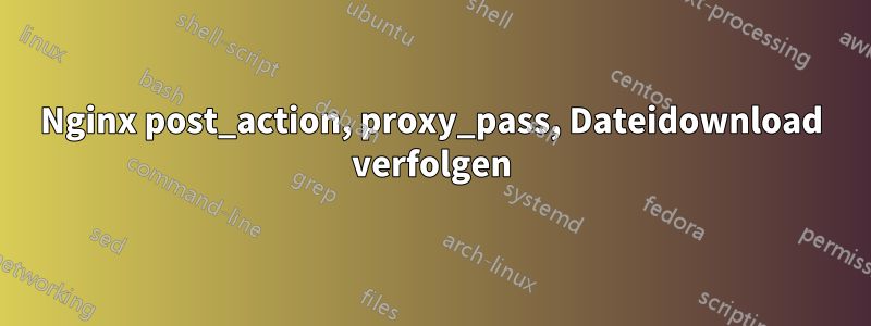 Nginx post_action, proxy_pass, Dateidownload verfolgen