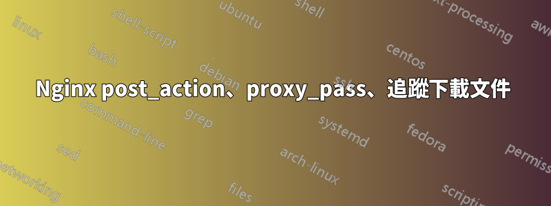 Nginx post_action、proxy_pass、追蹤下載文件