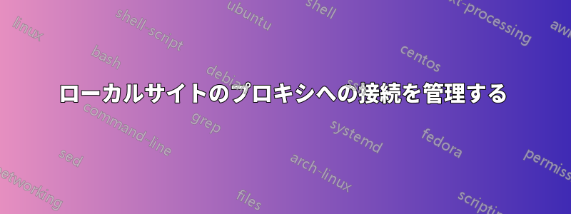 ローカルサイトのプロキシへの接続を管理する