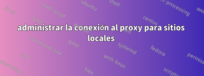 administrar la conexión al proxy para sitios locales