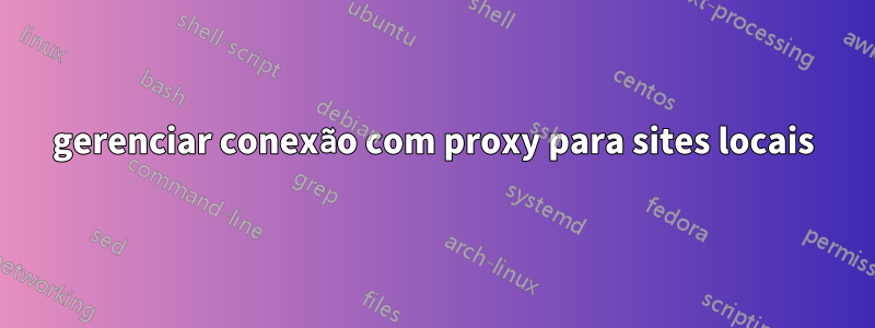 gerenciar conexão com proxy para sites locais