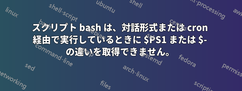 スクリプト bash は、対話形式または cron 経由で実行しているときに $PS1 または $- の違いを取得できません。