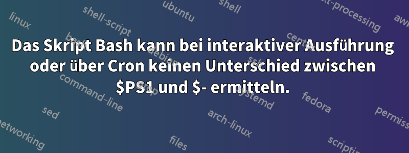 Das Skript Bash kann bei interaktiver Ausführung oder über Cron keinen Unterschied zwischen $PS1 und $- ermitteln.