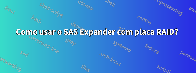 Como usar o SAS Expander com placa RAID?