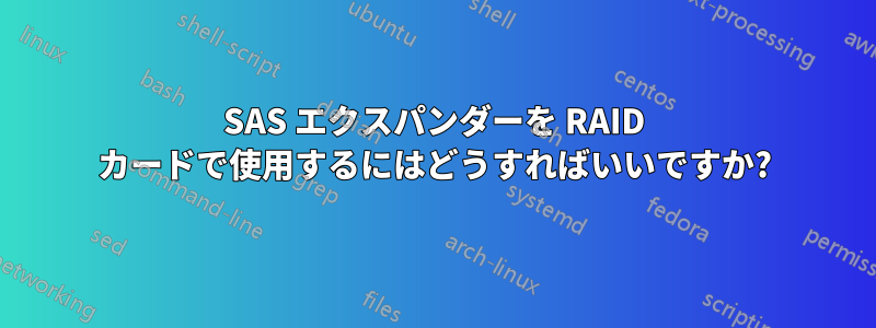 SAS エクスパンダーを RAID カードで使用するにはどうすればいいですか?