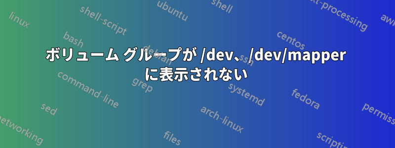 ボリューム グループが /dev、/dev/mapper に表示されない